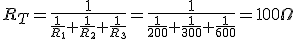  R_T=\displaystyle\frac{1}{\displaystyle\frac{1}{R_1}+\displaystyle\frac{1}{R_2}+\displaystyle\frac{1}{R_3}}=\displaystyle\frac{1}{\displaystyle\frac{1}{200}+\displaystyle\frac{1}{300}+\displaystyle\frac{1}{600}}=100 \Omega